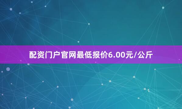 配资门户官网最低报价6.00元/公斤