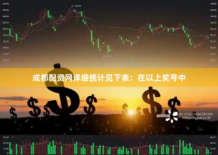 成都配资网详细统计见下表：　　在以上奖号中
