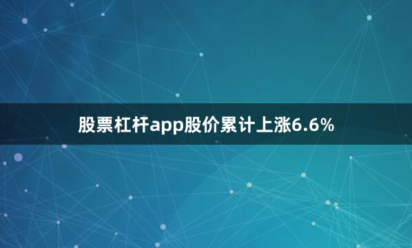 股票杠杆app股价累计上涨6.6%