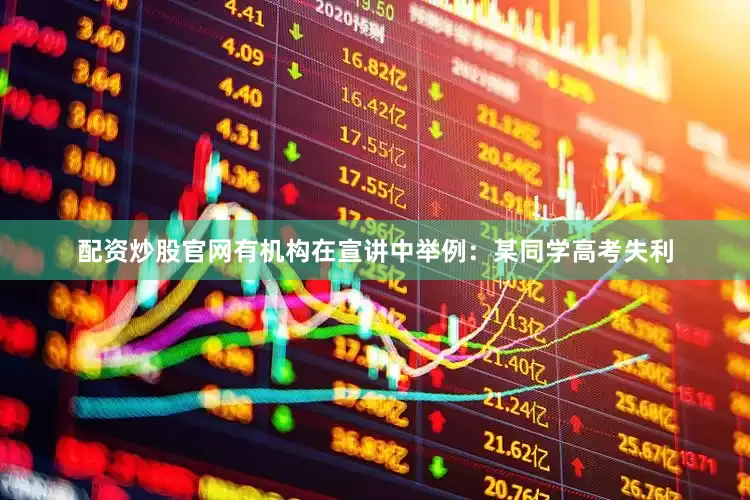 配资炒股官网有机构在宣讲中举例：某同学高考失利