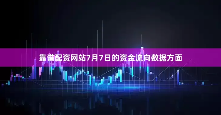 靠谱配资网站7月7日的资金流向数据方面