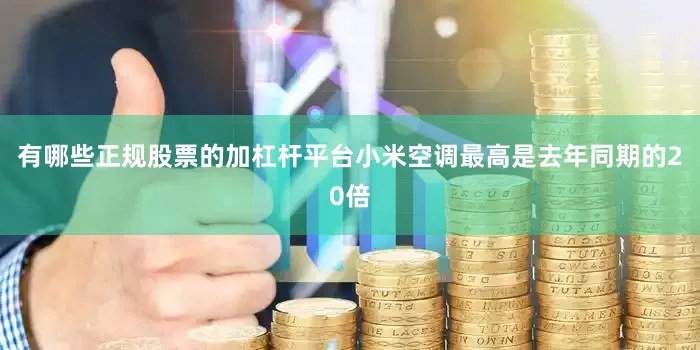 有哪些正规股票的加杠杆平台小米空调最高是去年同期的20倍