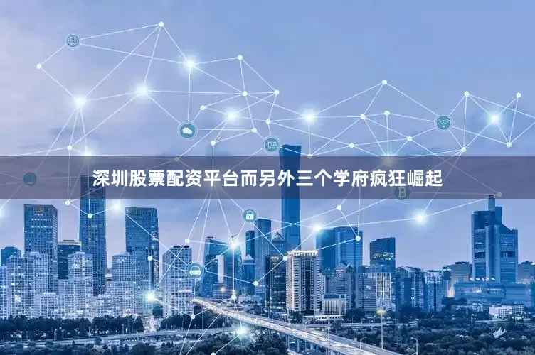 深圳股票配资平台而另外三个学府疯狂崛起