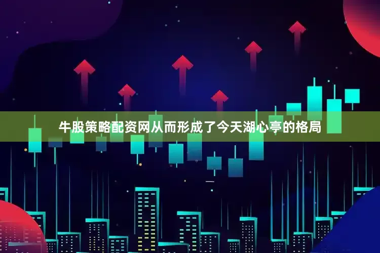 牛股策略配资网从而形成了今天湖心亭的格局