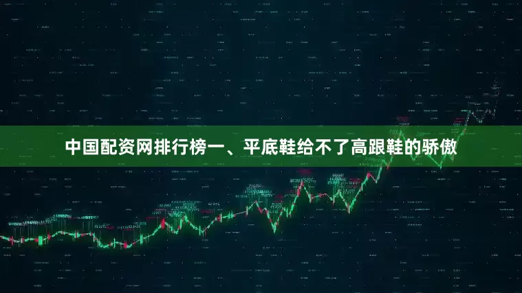 中国配资网排行榜一、平底鞋给不了高跟鞋的骄傲
