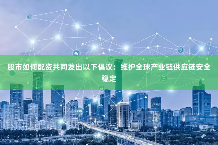 股市如何配资共同发出以下倡议：维护全球产业链供应链安全稳定