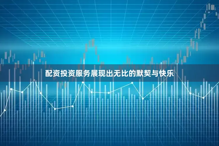 配资投资服务展现出无比的默契与快乐