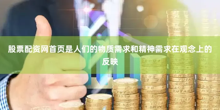 股票配资网首页是人们的物质需求和精神需求在观念上的反映
