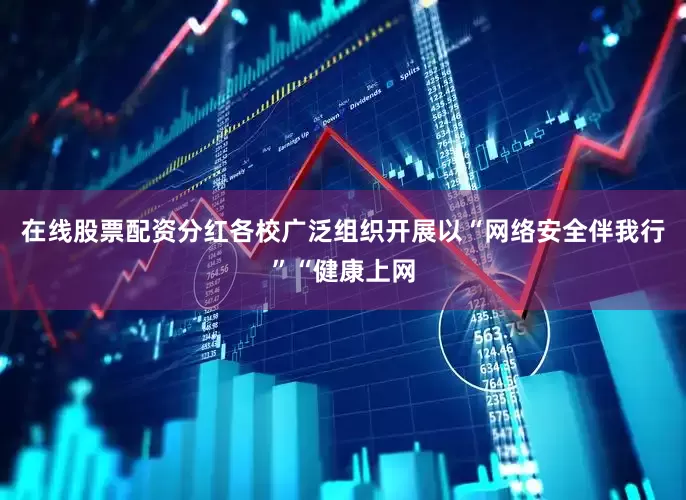 在线股票配资分红各校广泛组织开展以“网络安全伴我行”“健康上网
