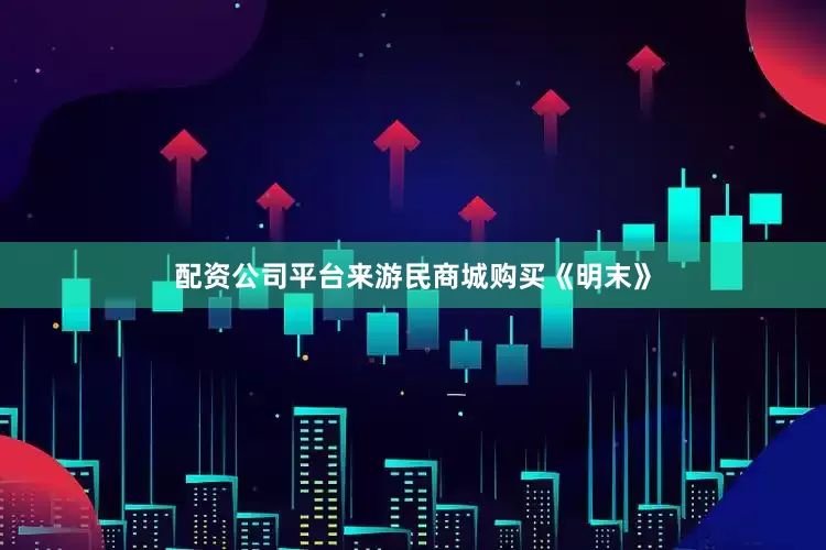 配资公司平台来游民商城购买《明末》