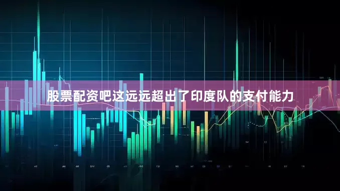 股票配资吧这远远超出了印度队的支付能力