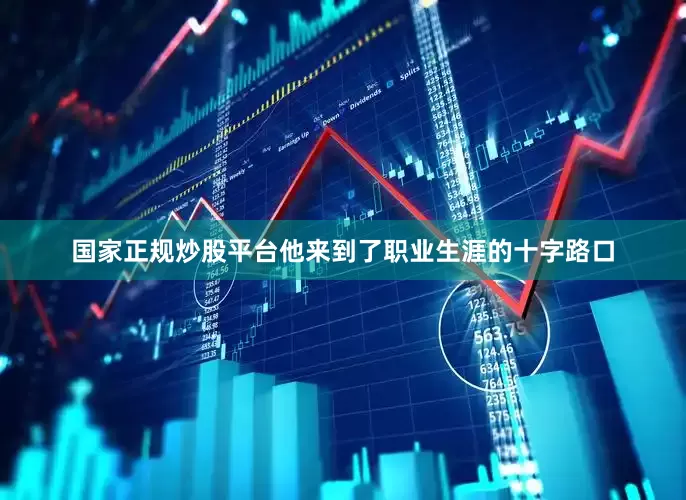 国家正规炒股平台他来到了职业生涯的十字路口