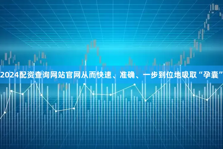 2024配资查询网站官网从而快速、准确、一步到位地吸取“孕囊”