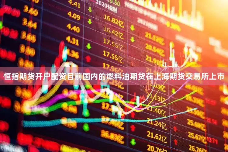 恒指期货开户配资目前国内的燃料油期货在上海期货交易所上市