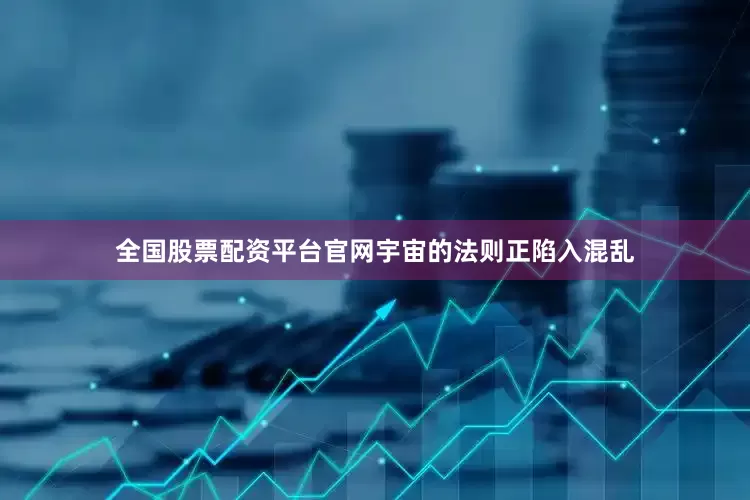 全国股票配资平台官网宇宙的法则正陷入混乱