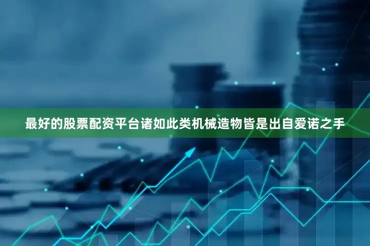 最好的股票配资平台诸如此类机械造物皆是出自爱诺之手