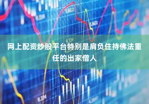 网上配资炒股平台特别是肩负住持佛法重任的出家僧人