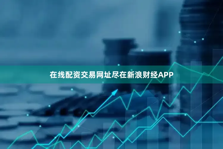 在线配资交易网址尽在新浪财经APP