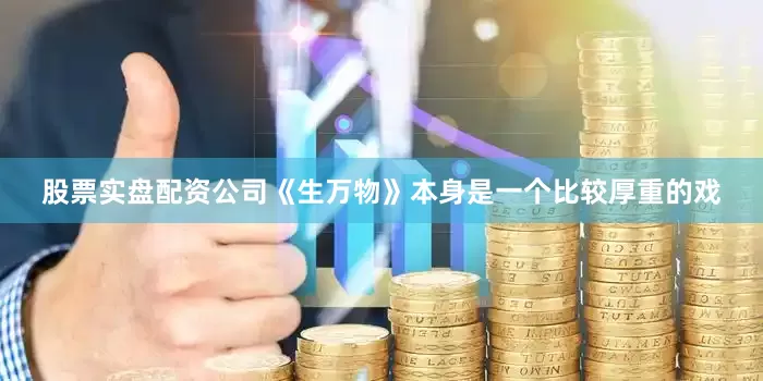 股票实盘配资公司《生万物》本身是一个比较厚重的戏