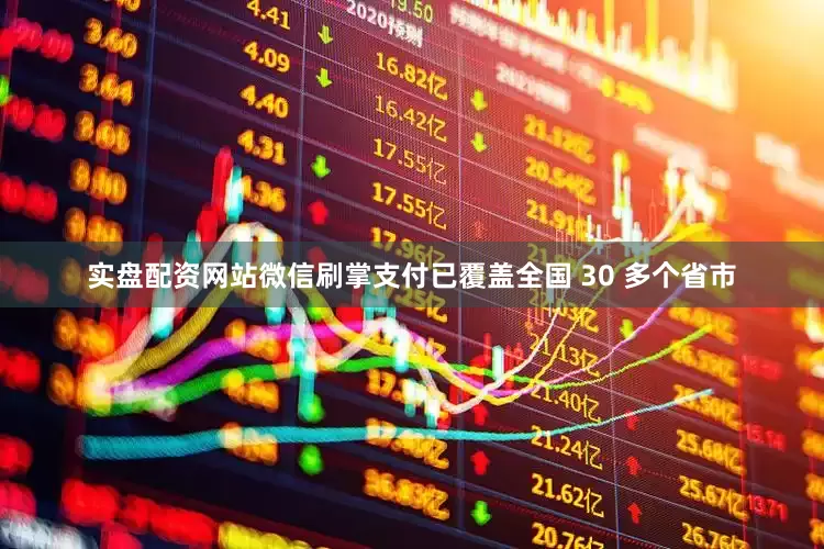 实盘配资网站微信刷掌支付已覆盖全国 30 多个省市