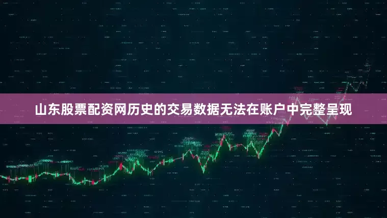 山东股票配资网历史的交易数据无法在账户中完整呈现