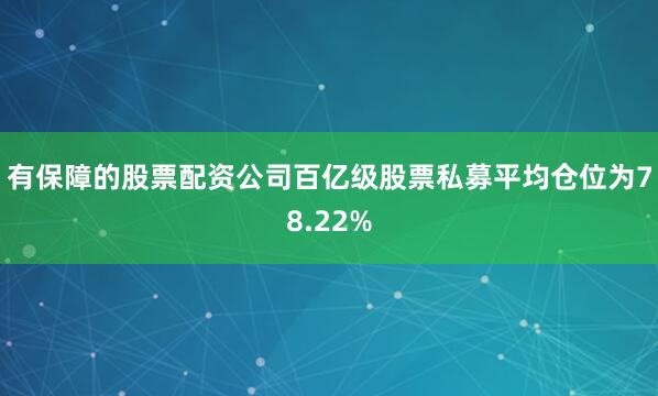 有保障的股票配资公司百亿级股票私募平均仓位为78.22%