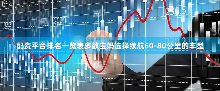 配资平台排名一览表多数宝妈选择续航60-80公里的车型
