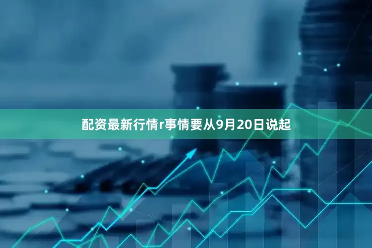 配资最新行情r事情要从9月20日说起
