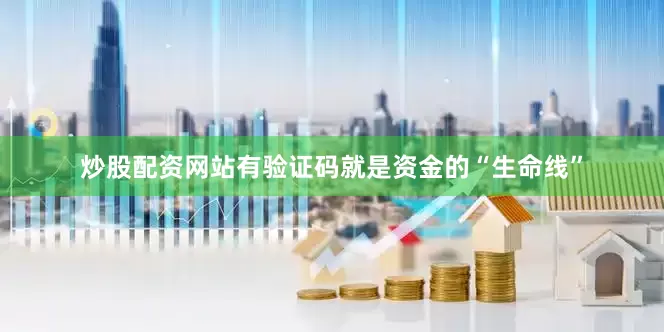 炒股配资网站有验证码就是资金的“生命线”