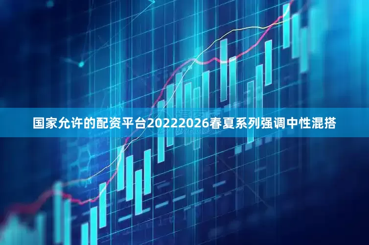 国家允许的配资平台20222026春夏系列强调中性混搭