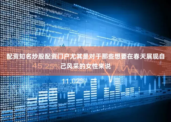 配资知名炒股配资门户尤其是对于那些想要在春天展现自己风采的女性来说