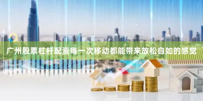 广州股票杠杆配资每一次移动都能带来放松自如的感觉