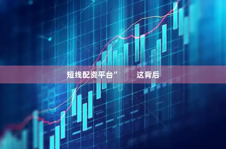 短线配资平台”        这背后