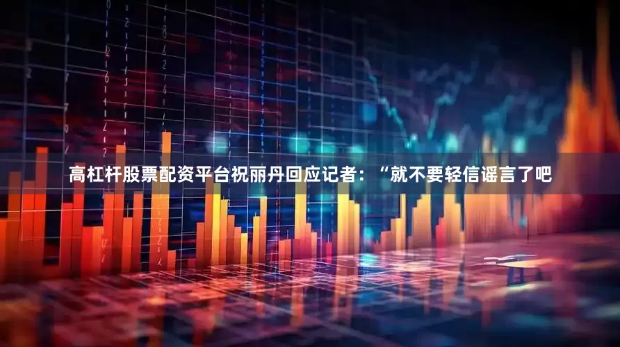 高杠杆股票配资平台祝丽丹回应记者：“就不要轻信谣言了吧