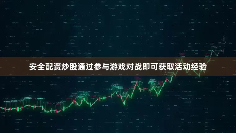 安全配资炒股通过参与游戏对战即可获取活动经验