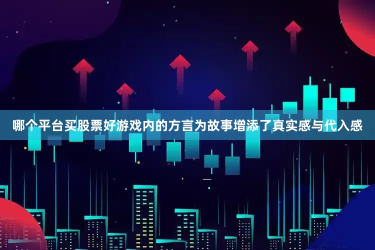 哪个平台买股票好游戏内的方言为故事增添了真实感与代入感