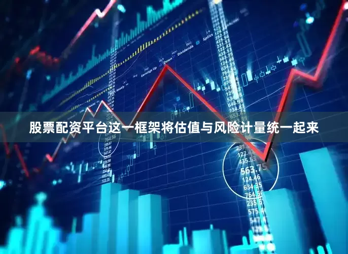 股票配资平台这一框架将估值与风险计量统一起来
