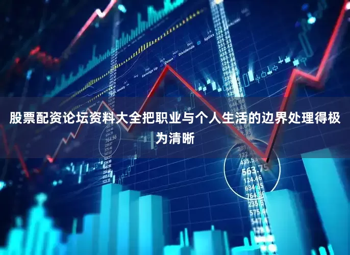 股票配资论坛资料大全把职业与个人生活的边界处理得极为清晰